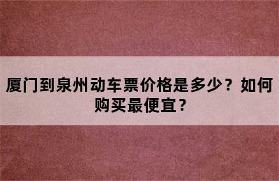厦门到泉州动车票价格是多少？如何购买最便宜？
