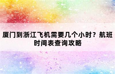 厦门到浙江飞机需要几个小时？航班时间表查询攻略