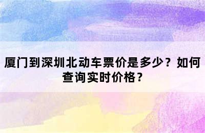 厦门到深圳北动车票价是多少？如何查询实时价格？