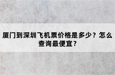厦门到深圳飞机票价格是多少？怎么查询最便宜？
