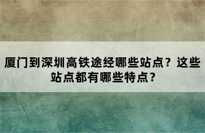 厦门到深圳高铁途经哪些站点？这些站点都有哪些特点？