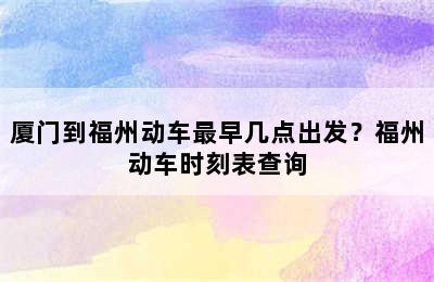 厦门到福州动车最早几点出发？福州动车时刻表查询