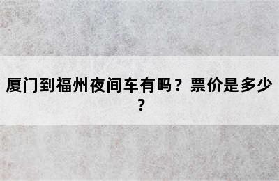 厦门到福州夜间车有吗？票价是多少？