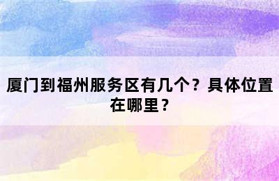厦门到福州服务区有几个？具体位置在哪里？