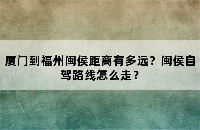 厦门到福州闽侯距离有多远？闽侯自驾路线怎么走？