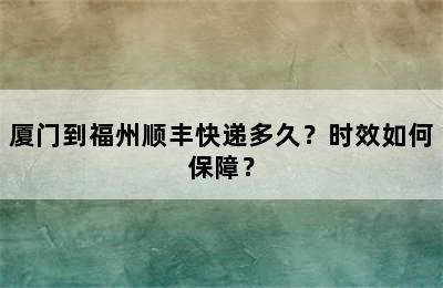 厦门到福州顺丰快递多久？时效如何保障？