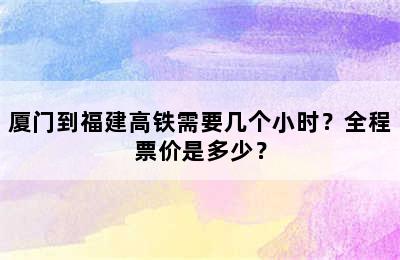 厦门到福建高铁需要几个小时？全程票价是多少？