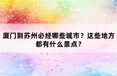 厦门到苏州必经哪些城市？这些地方都有什么景点？