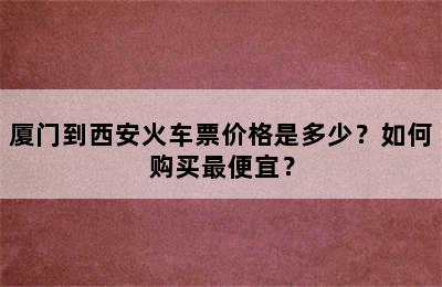 厦门到西安火车票价格是多少？如何购买最便宜？