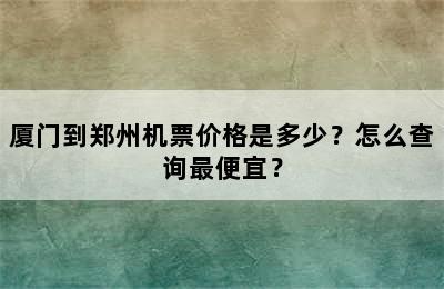 厦门到郑州机票价格是多少？怎么查询最便宜？