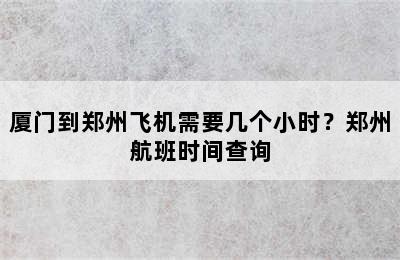 厦门到郑州飞机需要几个小时？郑州航班时间查询