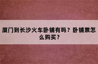 厦门到长沙火车卧铺有吗？卧铺票怎么购买？