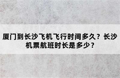 厦门到长沙飞机飞行时间多久？长沙机票航班时长是多少？