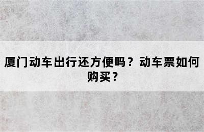 厦门动车出行还方便吗？动车票如何购买？