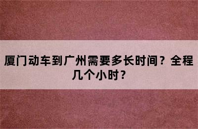 厦门动车到广州需要多长时间？全程几个小时？