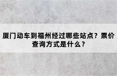 厦门动车到福州经过哪些站点？票价查询方式是什么？