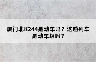 厦门北K244是动车吗？这趟列车是动车组吗？