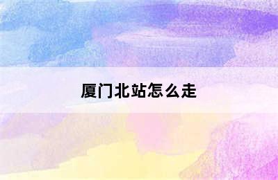 厦门北站怎么走