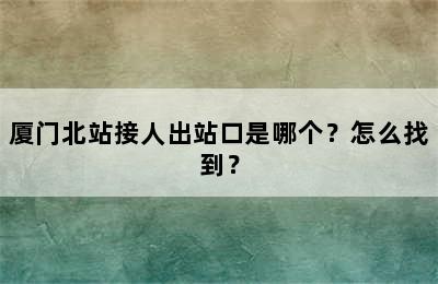 厦门北站接人出站口是哪个？怎么找到？