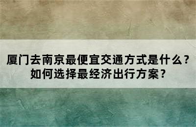 厦门去南京最便宜交通方式是什么？如何选择最经济出行方案？