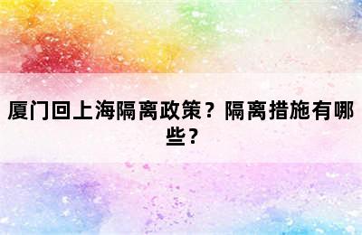 厦门回上海隔离政策？隔离措施有哪些？