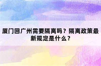 厦门回广州需要隔离吗？隔离政策最新规定是什么？