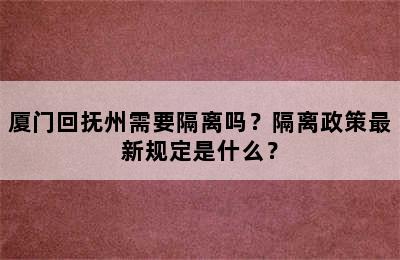 厦门回抚州需要隔离吗？隔离政策最新规定是什么？