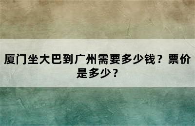厦门坐大巴到广州需要多少钱？票价是多少？