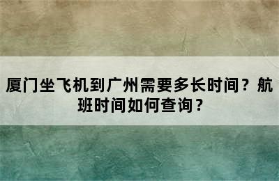 厦门坐飞机到广州需要多长时间？航班时间如何查询？