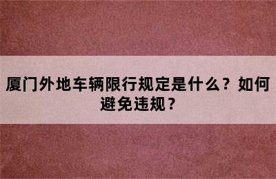 厦门外地车辆限行规定是什么？如何避免违规？