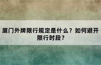 厦门外牌限行规定是什么？如何避开限行时段？