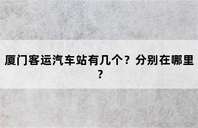 厦门客运汽车站有几个？分别在哪里？