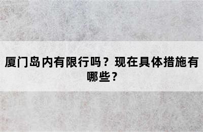 厦门岛内有限行吗？现在具体措施有哪些？