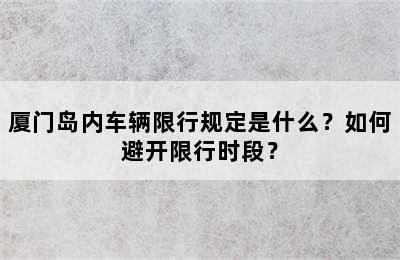 厦门岛内车辆限行规定是什么？如何避开限行时段？