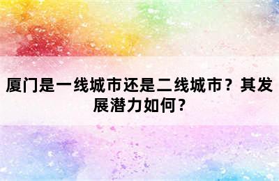 厦门是一线城市还是二线城市？其发展潜力如何？