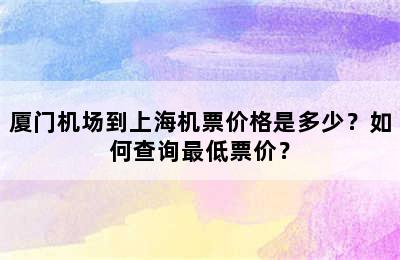 厦门机场到上海机票价格是多少？如何查询最低票价？