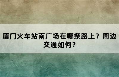 厦门火车站南广场在哪条路上？周边交通如何？