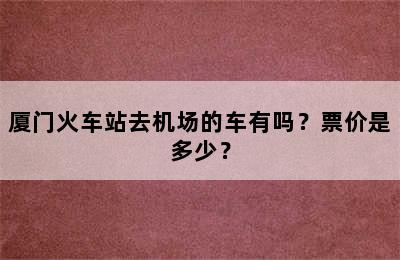 厦门火车站去机场的车有吗？票价是多少？
