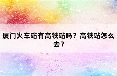 厦门火车站有高铁站吗？高铁站怎么去？