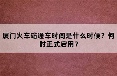 厦门火车站通车时间是什么时候？何时正式启用？