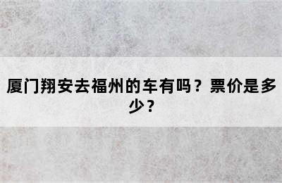 厦门翔安去福州的车有吗？票价是多少？