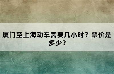 厦门至上海动车需要几小时？票价是多少？