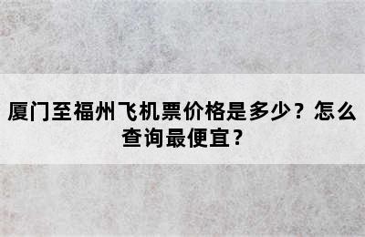 厦门至福州飞机票价格是多少？怎么查询最便宜？