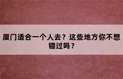 厦门适合一个人去？这些地方你不想错过吗？
