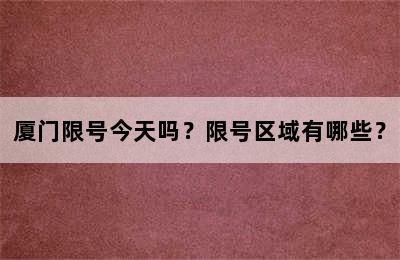 厦门限号今天吗？限号区域有哪些？