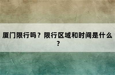 厦门限行吗？限行区域和时间是什么？
