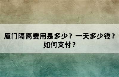 厦门隔离费用是多少？一天多少钱？如何支付？