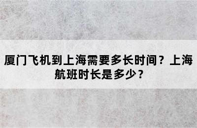 厦门飞机到上海需要多长时间？上海航班时长是多少？