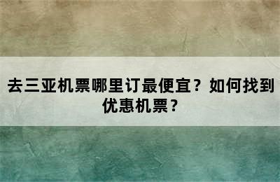 去三亚机票哪里订最便宜？如何找到优惠机票？