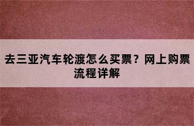 去三亚汽车轮渡怎么买票？网上购票流程详解